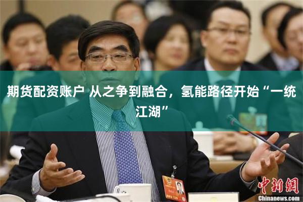 期货配资账户 从之争到融合，氢能路径开始“一统江湖”