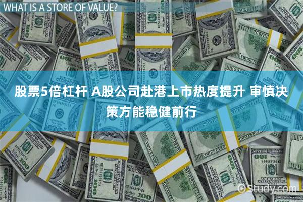 股票5倍杠杆 A股公司赴港上市热度提升 审慎决策方能稳健前行