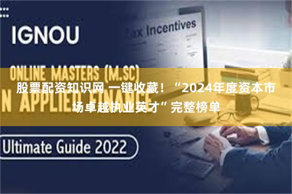 股票配资知识网 一键收藏！“2024年度资本市场卓越执业英才”完整榜单