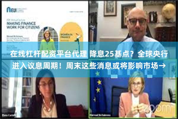 在线杠杆配资平台代理 降息25基点？全球央行进入议息周期！周末这些消息或将影响市场→