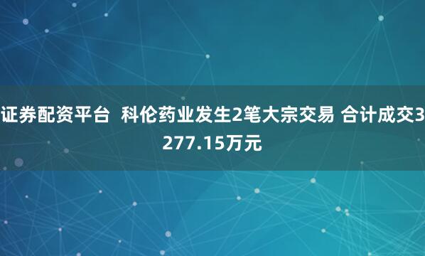 证券配资平台  科伦药业发生2笔大宗交易 合计成交3277.15万元