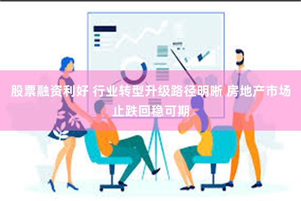 股票融资利好 行业转型升级路径明晰 房地产市场止跌回稳可期