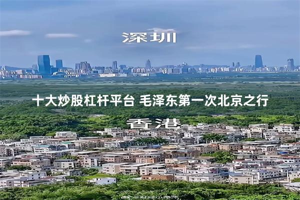 十大炒股杠杆平台 毛泽东第一次北京之行