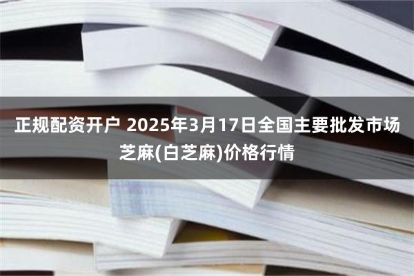正规配资开户 2025年3月17日全国主要批发市场芝麻(白芝麻)价格行情