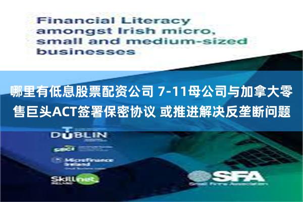 哪里有低息股票配资公司 7-11母公司与加拿大零售巨头ACT签署保密协议 或推进解决反垄断问题