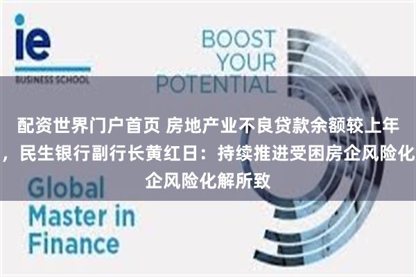 配资世界门户首页 房地产业不良贷款余额较上年末上升，民生银行副行长黄红日：持续推进受困房企风险化解所致