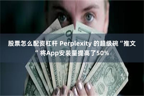 股票怎么配资杠杆 Perplexity 的超级碗“推文”将App安装量提高了50%