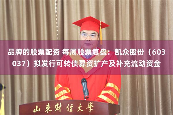 品牌的股票配资 每周股票复盘：凯众股份（603037）拟发行可转债募资扩产及补充流动资金