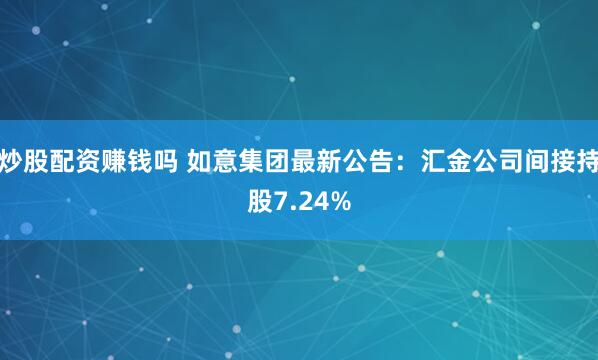 炒股配资赚钱吗 如意集团最新公告：汇金公司间接持股7.24%
