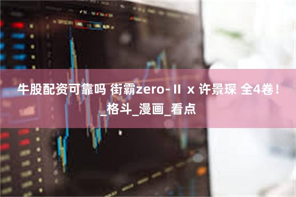牛股配资可靠吗 街霸zero-Ⅱ x 许景琛 全4卷！_格斗_漫画_看点