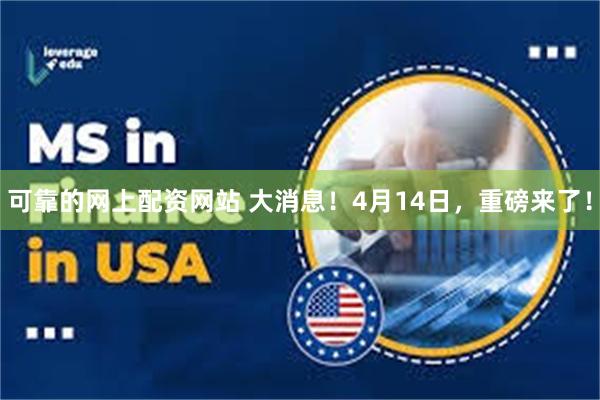 可靠的网上配资网站 大消息！4月14日，重磅来了！