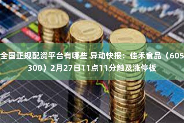全国正规配资平台有哪些 异动快报：佳禾食品（605300）2月27日11点11分触及涨停板
