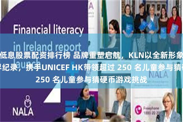 低息股票配资排行榜 品牌重塑启航，KLN以全新形象打造全新世界纪录，携手UNICEF HK带领超过 250 名儿童参与猜硬币游戏挑战