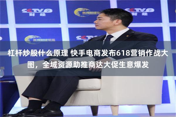杠杆炒股什么原理 快手电商发布618营销作战大图，全域资源助推商达大促生意爆发
