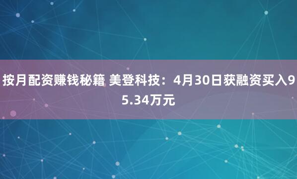 按月配资赚钱秘籍 美登科技：4月30日获融资买入95.34万元