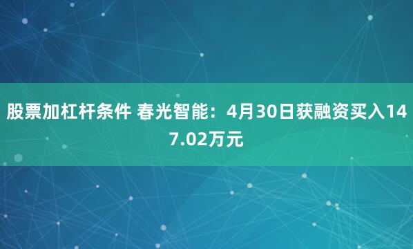 股票加杠杆条件 春光智能：4月30日获融资买入147.02万元