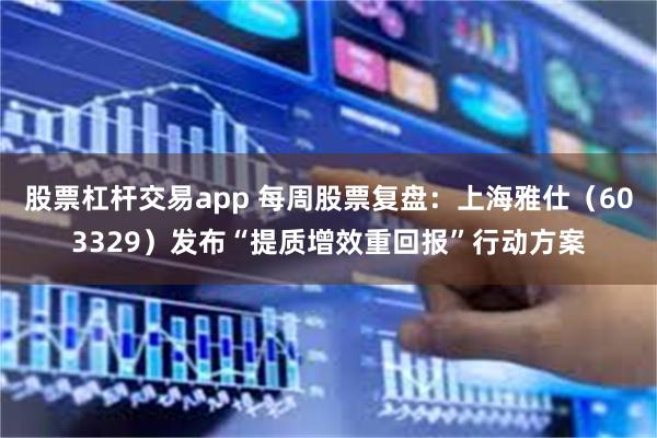 股票杠杆交易app 每周股票复盘：上海雅仕（603329）发布“提质增效重回报”行动方案