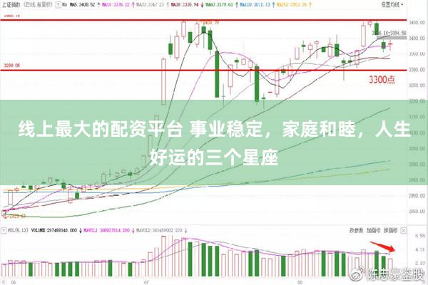 线上最大的配资平台 事业稳定，家庭和睦，人生好运的三个星座