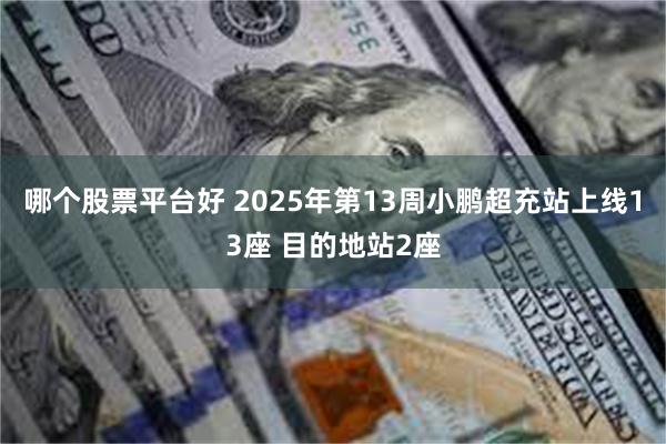 哪个股票平台好 2025年第13周小鹏超充站上线13座 目的地站2座