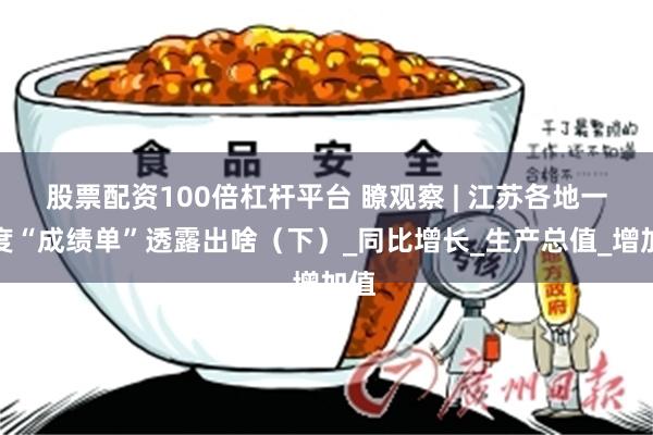 股票配资100倍杠杆平台 瞭观察 | 江苏各地一季度“成绩单”透露出啥（下）_同比增长_生产总值_增加值