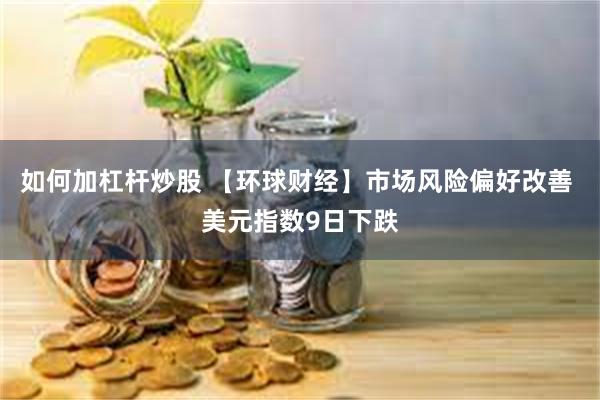 如何加杠杆炒股 【环球财经】市场风险偏好改善 美元指数9日下跌