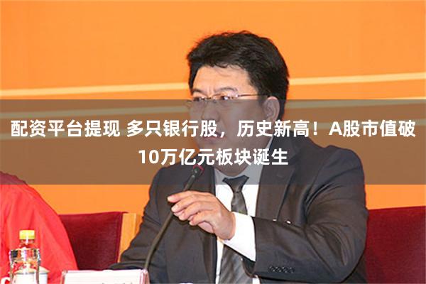 配资平台提现 多只银行股，历史新高！A股市值破10万亿元板块诞生
