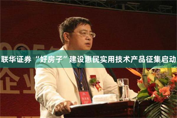 联华证券 “好房子”建设惠民实用技术产品征集启动