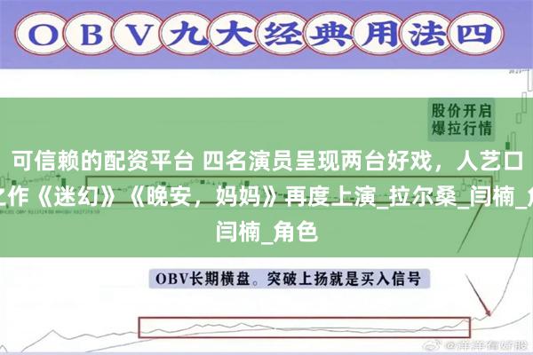 可信赖的配资平台 四名演员呈现两台好戏，人艺口碑之作《迷幻》《晚安，妈妈》再度上演_拉尔桑_闫楠_角色