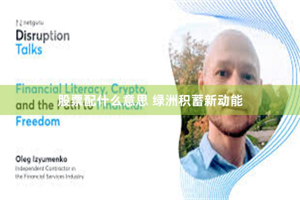 股票配什么意思 绿洲积蓄新动能
