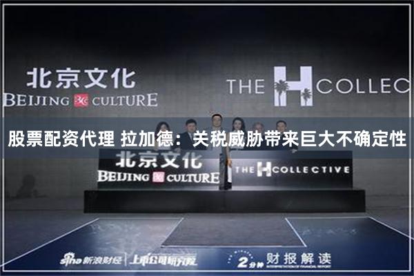 股票配资代理 拉加德：关税威胁带来巨大不确定性