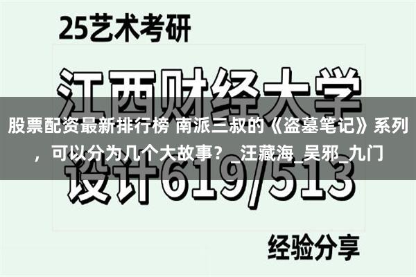 股票配资最新排行榜 南派三叔的《盗墓笔记》系列，可以分为几个大故事？_汪藏海_吴邪_九门