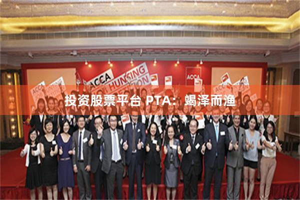 投资股票平台 PTA：竭泽而渔