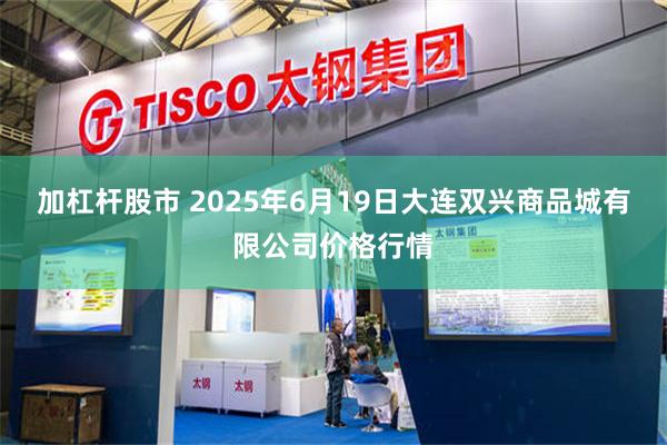 加杠杆股市 2025年6月19日大连双兴商品城有限公司价格行情