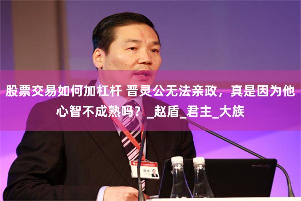 股票交易如何加杠杆 晋灵公无法亲政，真是因为他心智不成熟吗？_赵盾_君主_大族