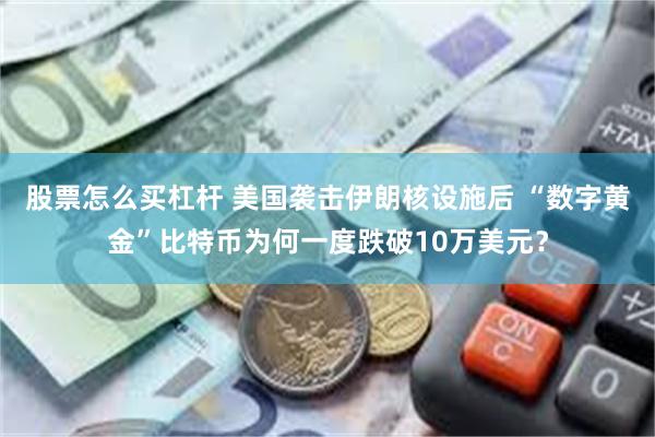 股票怎么买杠杆 美国袭击伊朗核设施后 “数字黄金”比特币为何一度跌破10万美元？