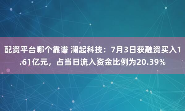 配资平台哪个靠谱 澜起科技：7月3日获融资买入1.61亿元，占当日流入资金比例为20.39%