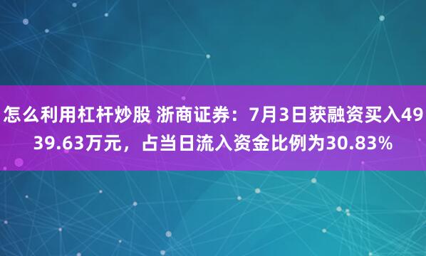 怎么利用杠杆炒股 浙商证券：7月3日获融资买入4939.63万元，占当日流入资金比例为30.83%