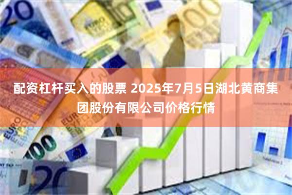 配资杠杆买入的股票 2025年7月5日湖北黄商集团股份有限公司价格行情
