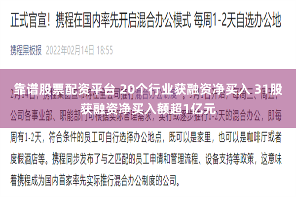 靠谱股票配资平台 20个行业获融资净买入 31股获融资净买入额超1亿元
