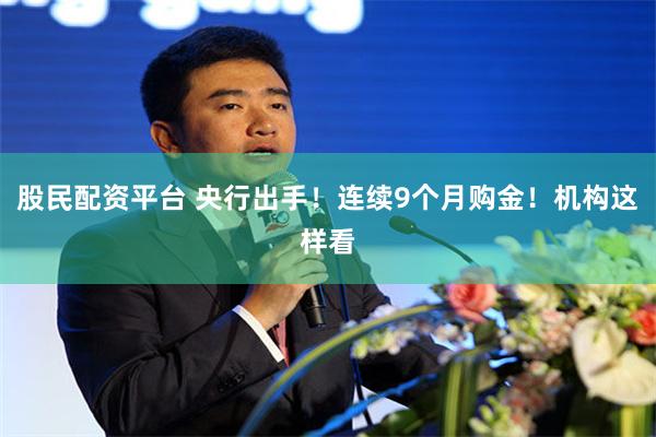 股民配资平台 央行出手！连续9个月购金！机构这样看
