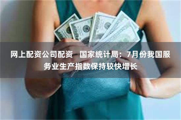 网上配资公司配资   国家统计局：7月份我国服务业生产指数保持较快增长