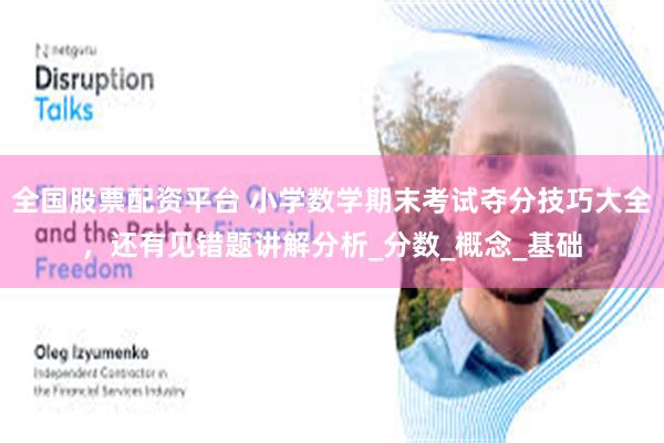 全国股票配资平台 小学数学期末考试夺分技巧大全，还有见错题讲解分析_分数_概念_基础