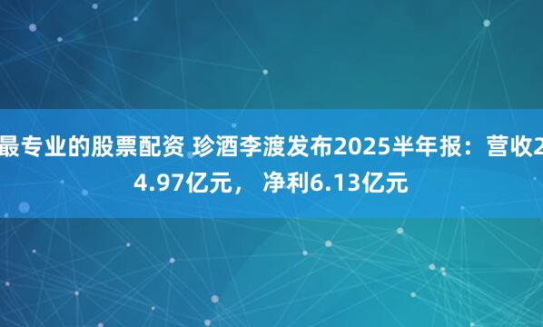 最专业的股票配资 珍酒李渡发布2025半年报：营收24.97亿元， 净利6.13亿元