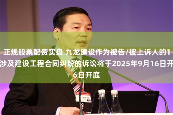 正规股票配资实盘 九龙建设作为被告/被上诉人的1起涉及建设工程合同纠纷的诉讼将于2025年9月16日开庭