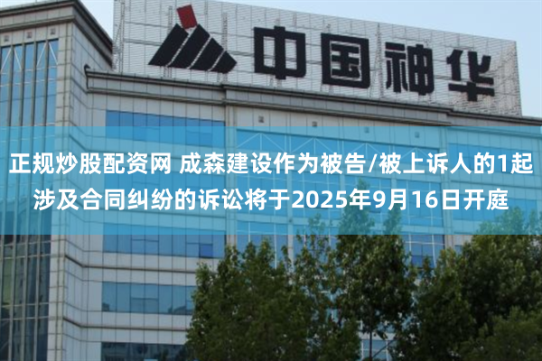 正规炒股配资网 成森建设作为被告/被上诉人的1起涉及合同纠纷的诉讼将于2025年9月16日开庭