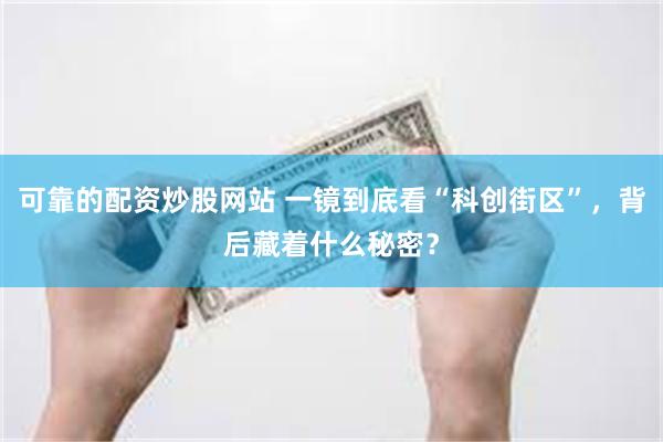 可靠的配资炒股网站 一镜到底看“科创街区”，背后藏着什么秘密？
