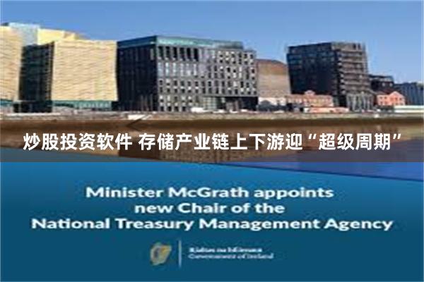 炒股投资软件 存储产业链上下游迎“超级周期”