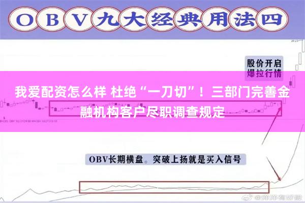 我爱配资怎么样 杜绝“一刀切”!三部门完善金融机构客户尽职调查规定