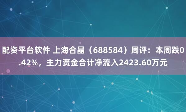 配资平台软件 上海合晶（688584）周评：本周跌0.42%，主力资金合计净流入2423.60万元