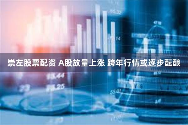 崇左股票配资 A股放量上涨 跨年行情或逐步酝酿